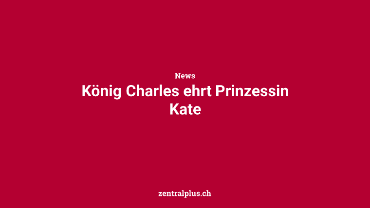 König Charles ehrt Prinzessin Kate
