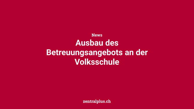 Ausbau des Betreuungsangebots an der Volksschule