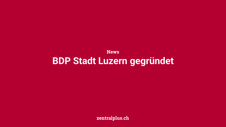 BDP Stadt Luzern gegründet