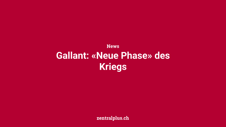 Gallant: «Neue Phase» des Kriegs