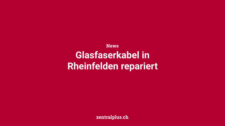 Glasfaserkabel in Rheinfelden repariert