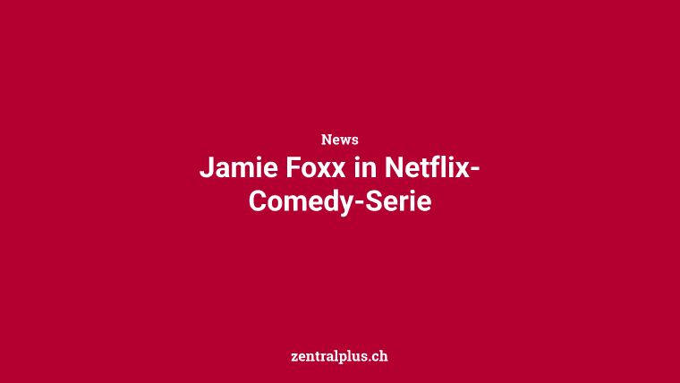 Jamie Foxx in Netflix-Comedy-Serie