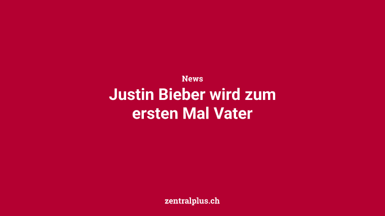 Justin Bieber wird zum ersten Mal Vater