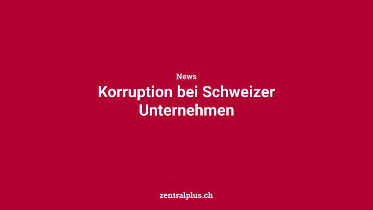 Korruption bei Schweizer Unternehmen