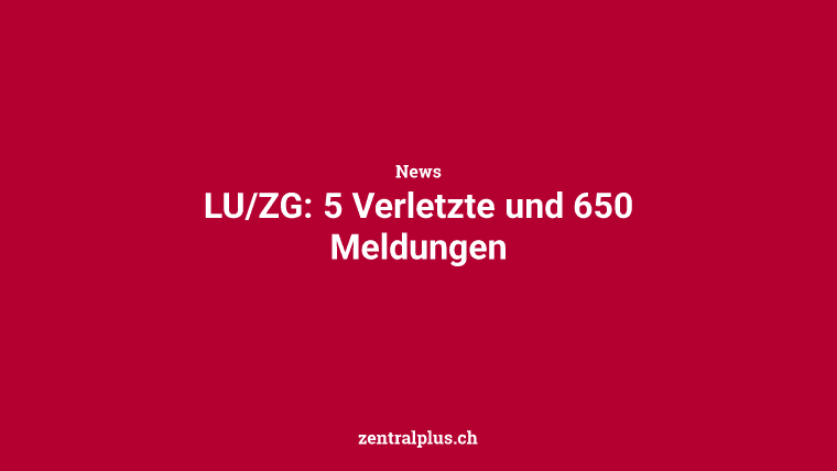 LU/ZG: 5 Verletzte und 650 Meldungen