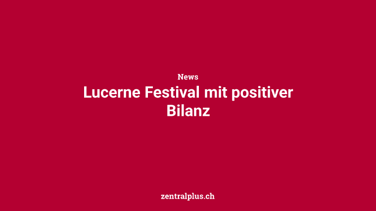 Lucerne Festival mit positiver Bilanz