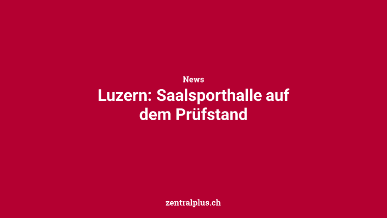 Luzern: Saalsporthalle auf dem Prüfstand