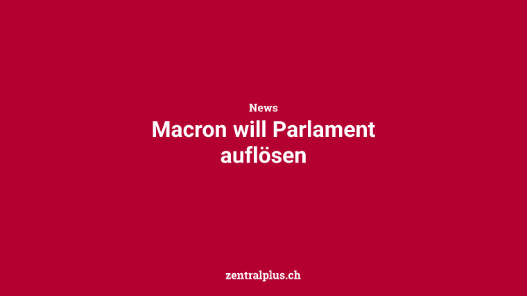 Macron will Parlament auflösen