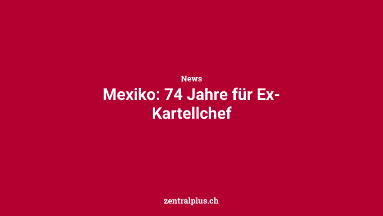 Mexiko: 74 Jahre für Ex-Kartellchef