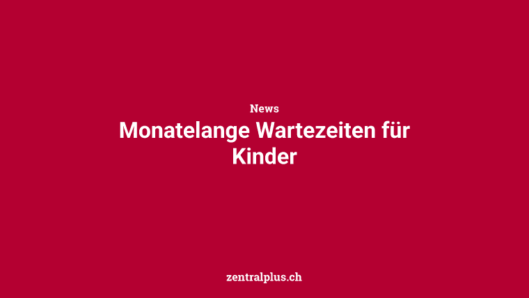 Monatelange Wartezeiten für Kinder