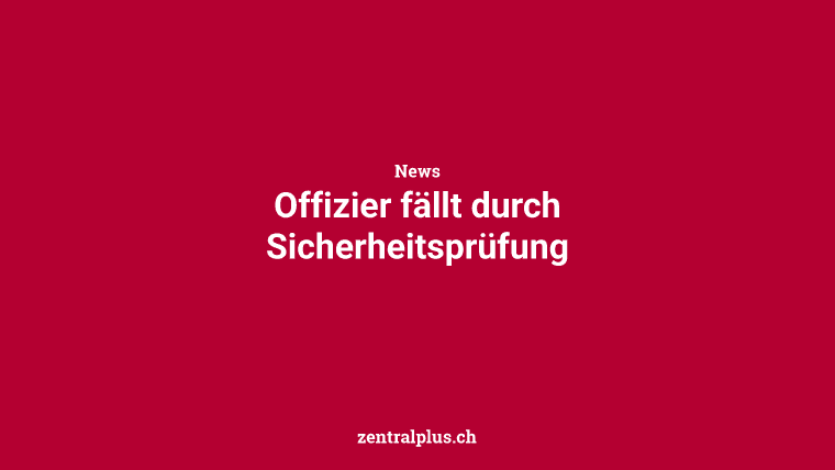 Offizier fällt durch Sicherheitsprüfung