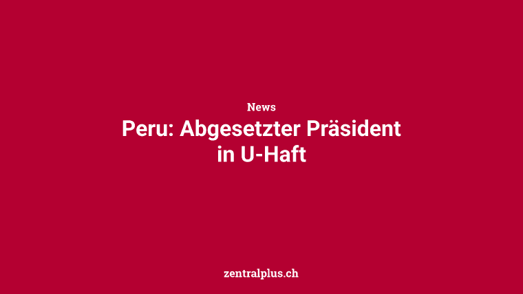 Peru: Abgesetzter Präsident in U-Haft