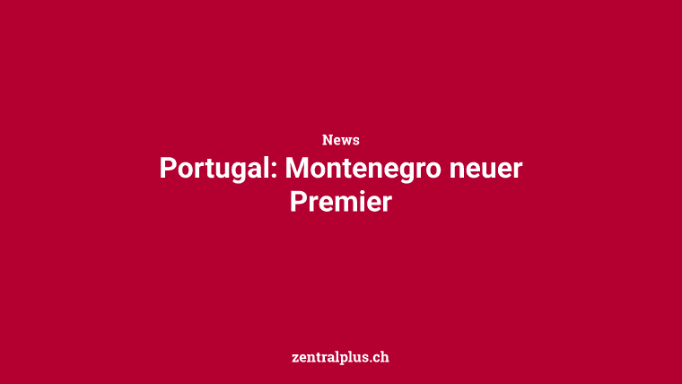 Portugal: Montenegro neuer Premier