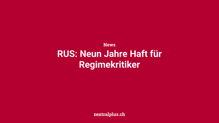 RUS: Neun Jahre Haft für Regimekritiker