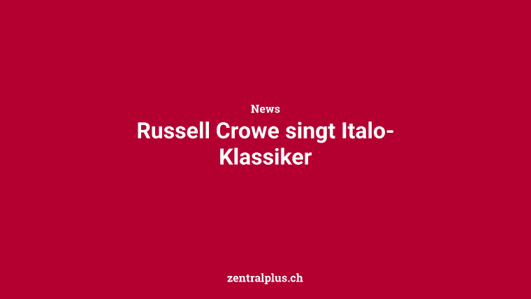 Russell Crowe singt Italo-Klassiker