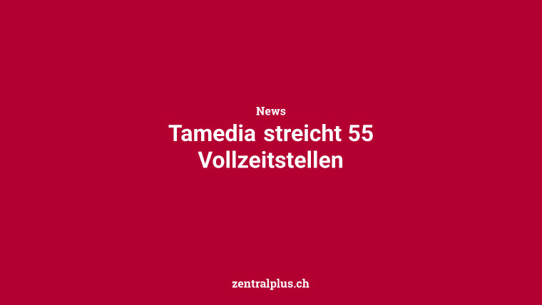 Tamedia streicht 55 Vollzeitstellen