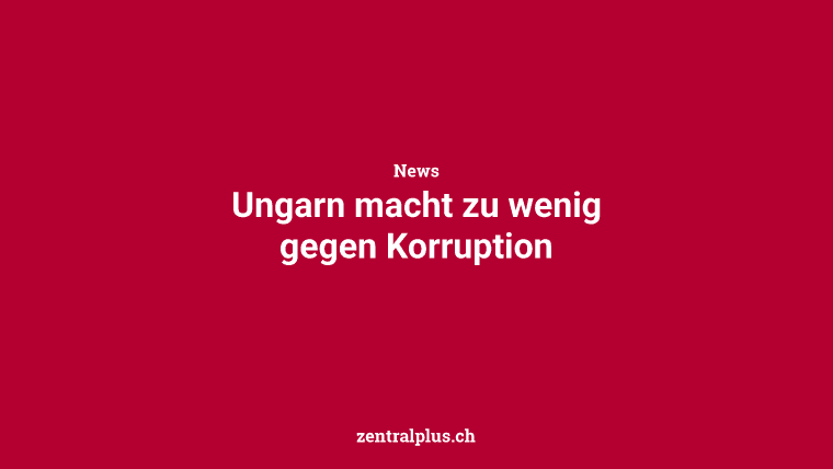 Ungarn macht zu wenig gegen Korruption